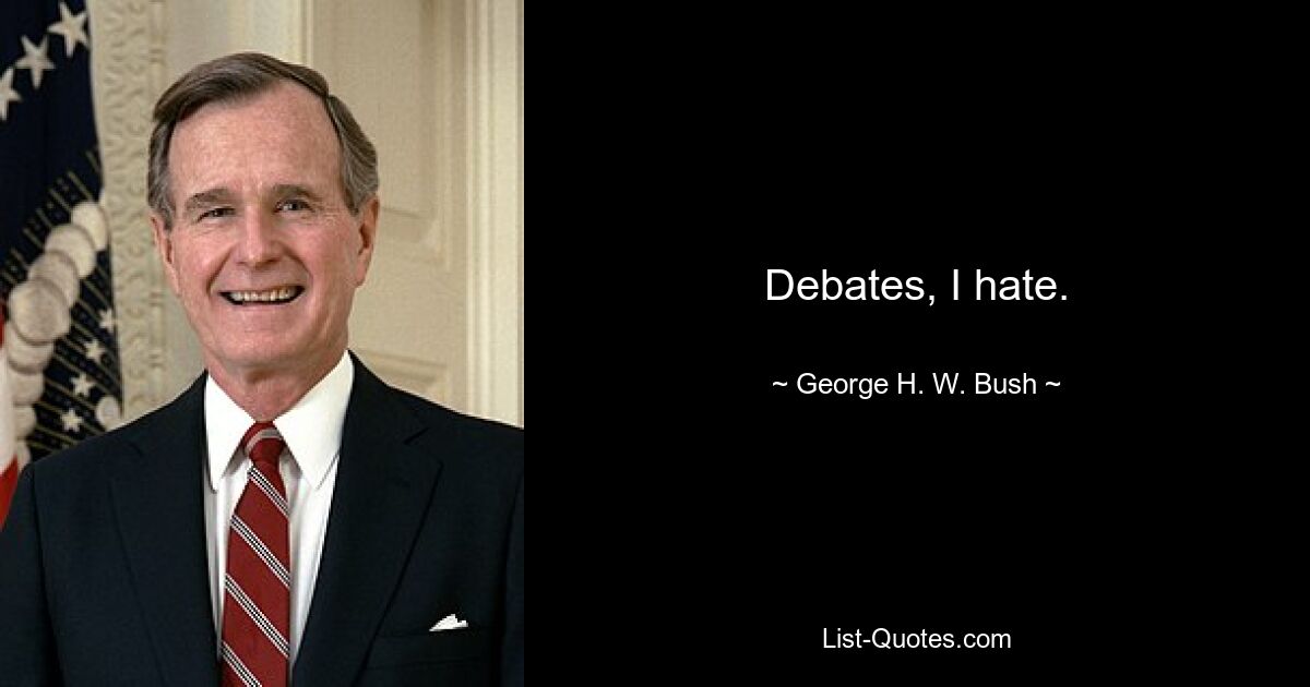 Debates, I hate. — © George H. W. Bush