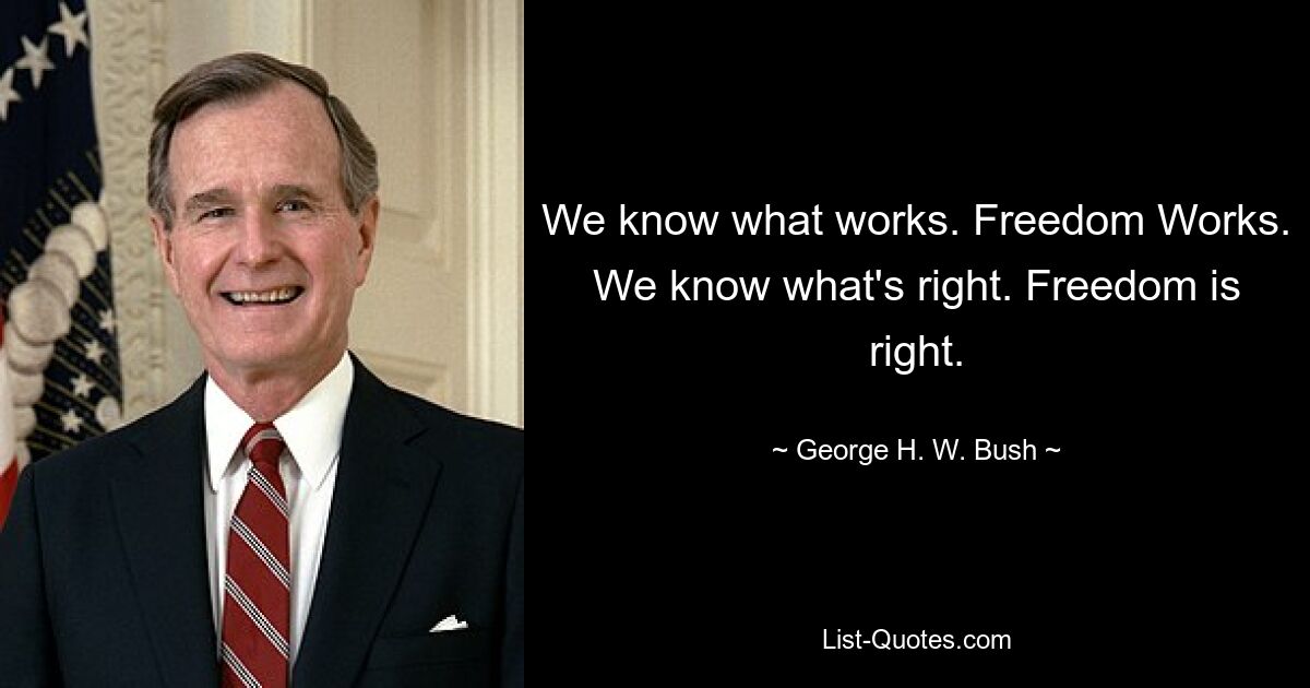 We know what works. Freedom Works. We know what's right. Freedom is right. — © George H. W. Bush