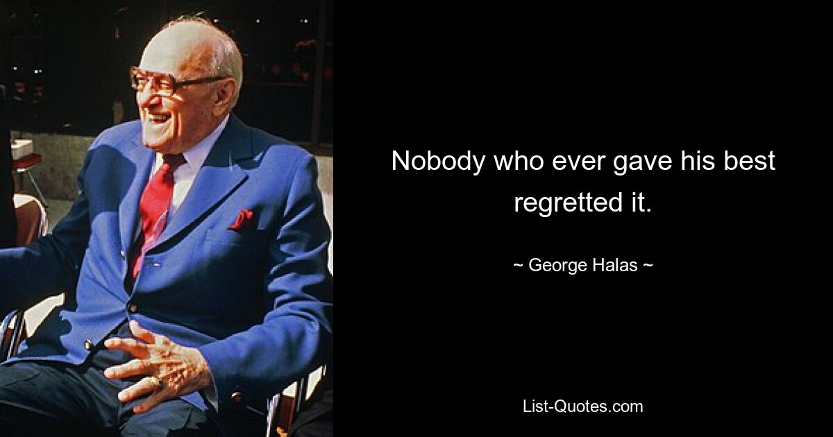 Nobody who ever gave his best regretted it. — © George Halas