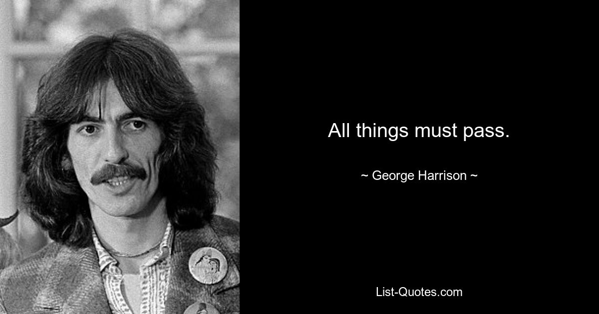 All things must pass. — © George Harrison