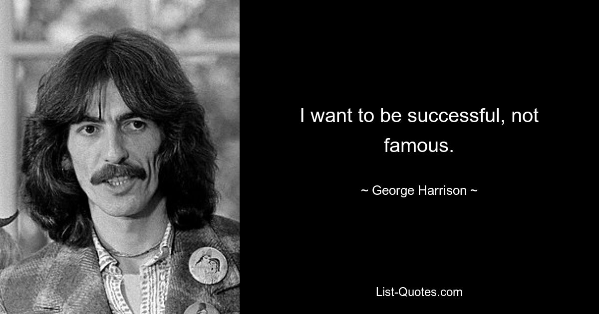 I want to be successful, not famous. — © George Harrison