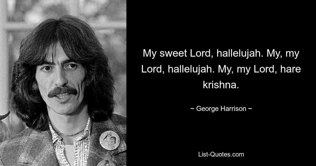 My sweet Lord, hallelujah. My, my Lord, hallelujah. My, my Lord, hare krishna. — © George Harrison