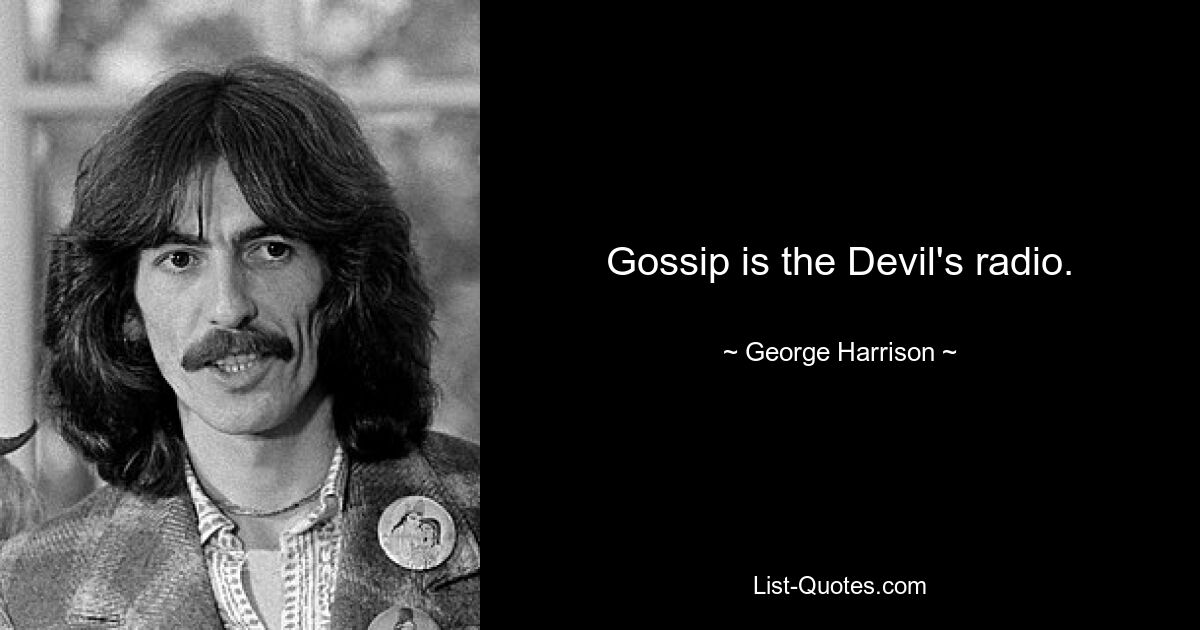 Gossip is the Devil's radio. — © George Harrison