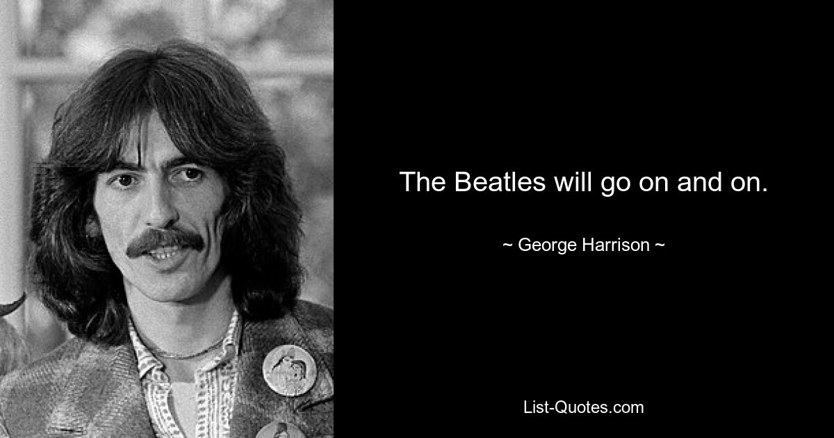 Die Beatles werden immer weitermachen. — © George Harrison