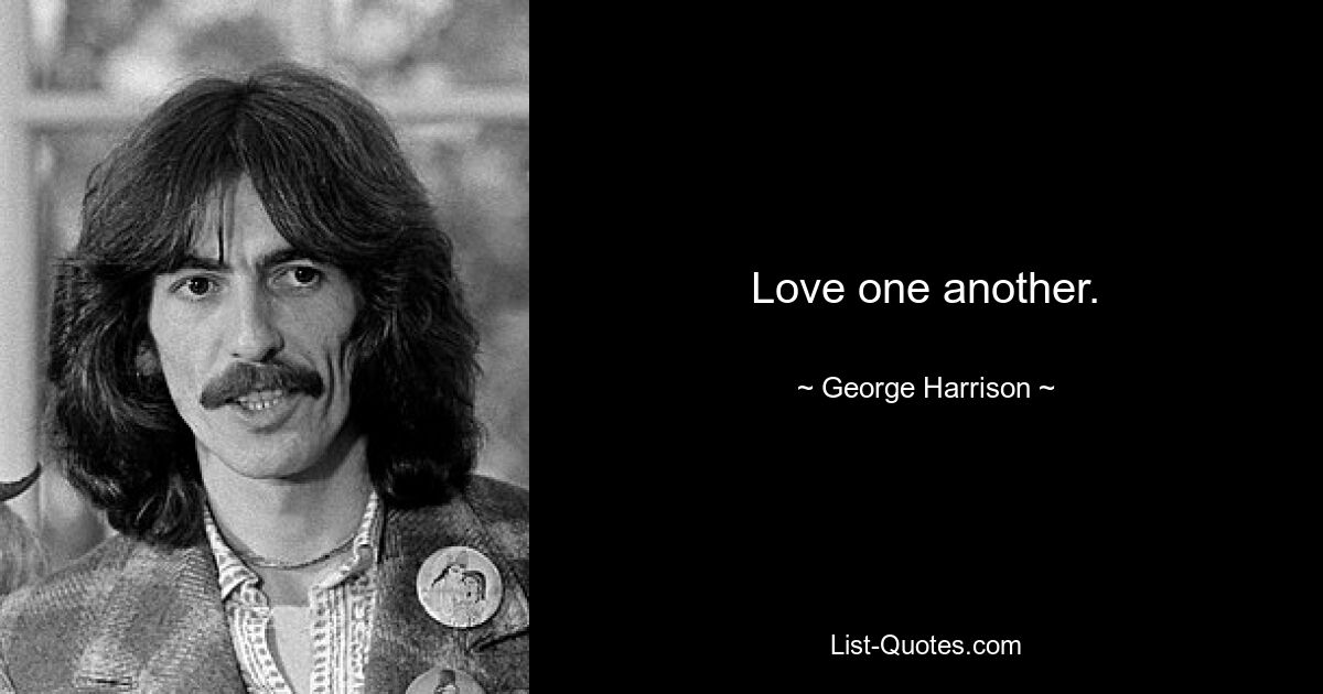 Love one another. — © George Harrison