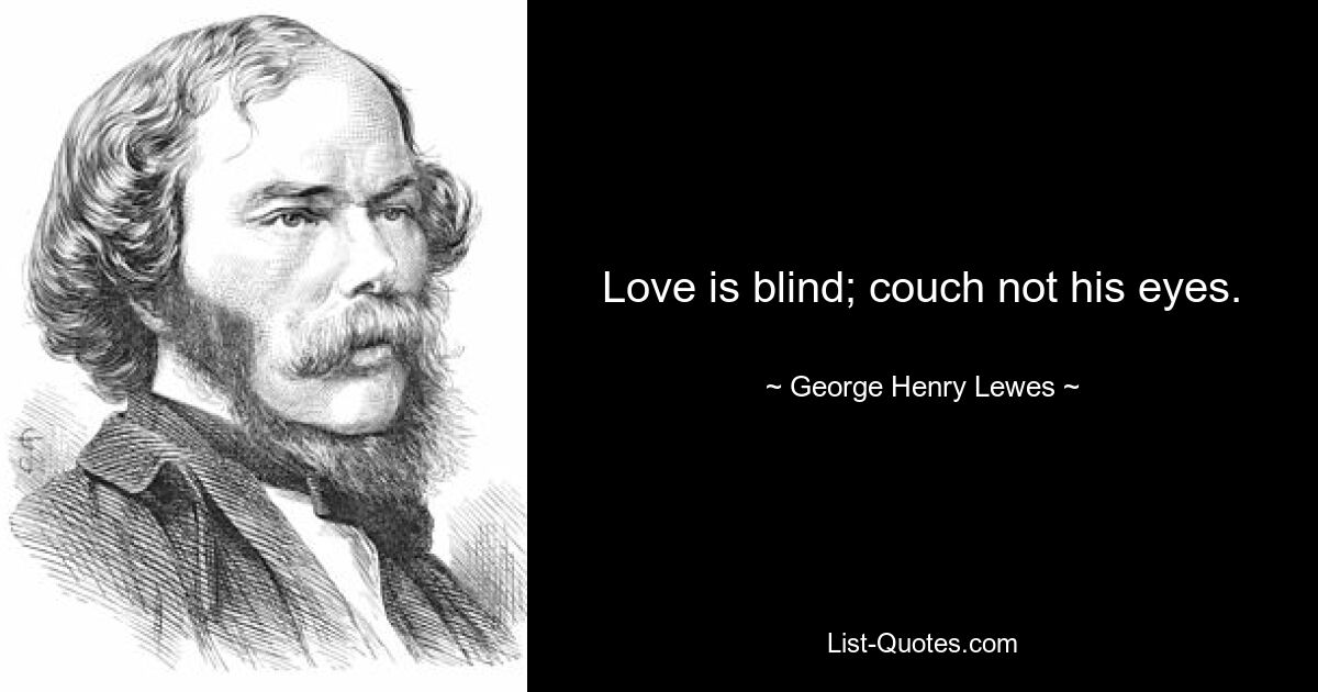 Love is blind; couch not his eyes. — © George Henry Lewes