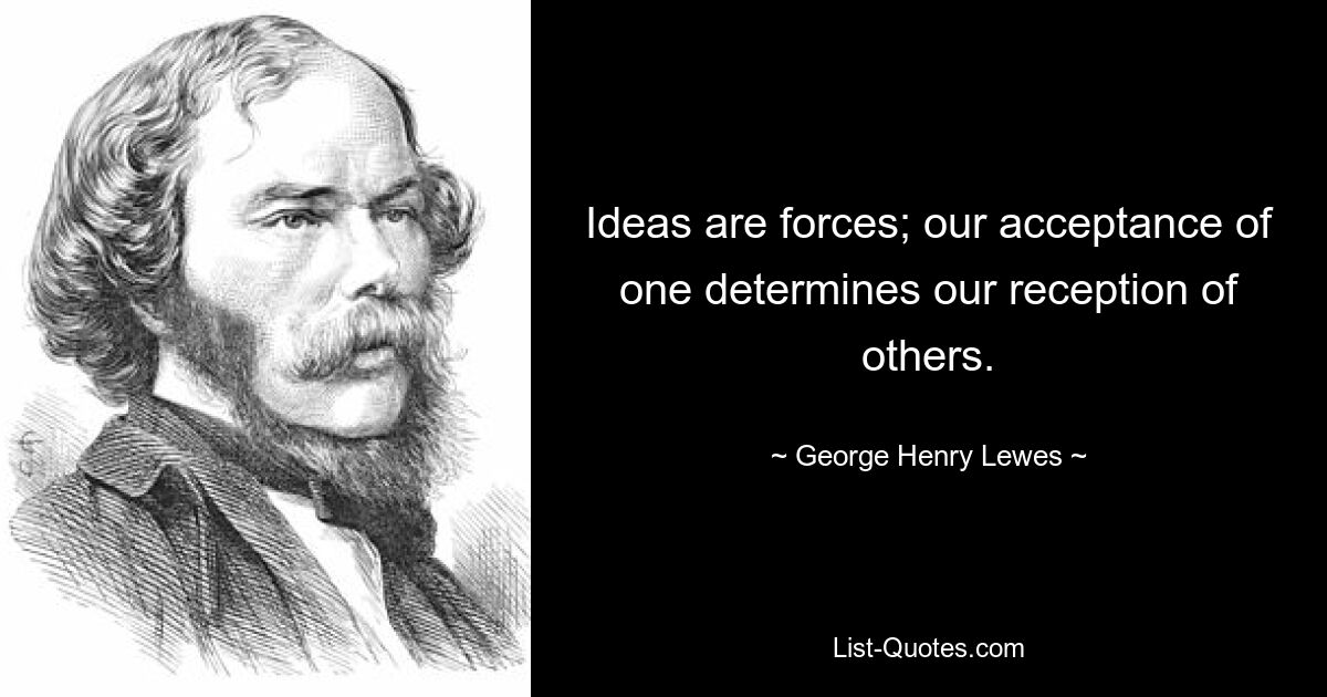 Ideas are forces; our acceptance of one determines our reception of others. — © George Henry Lewes