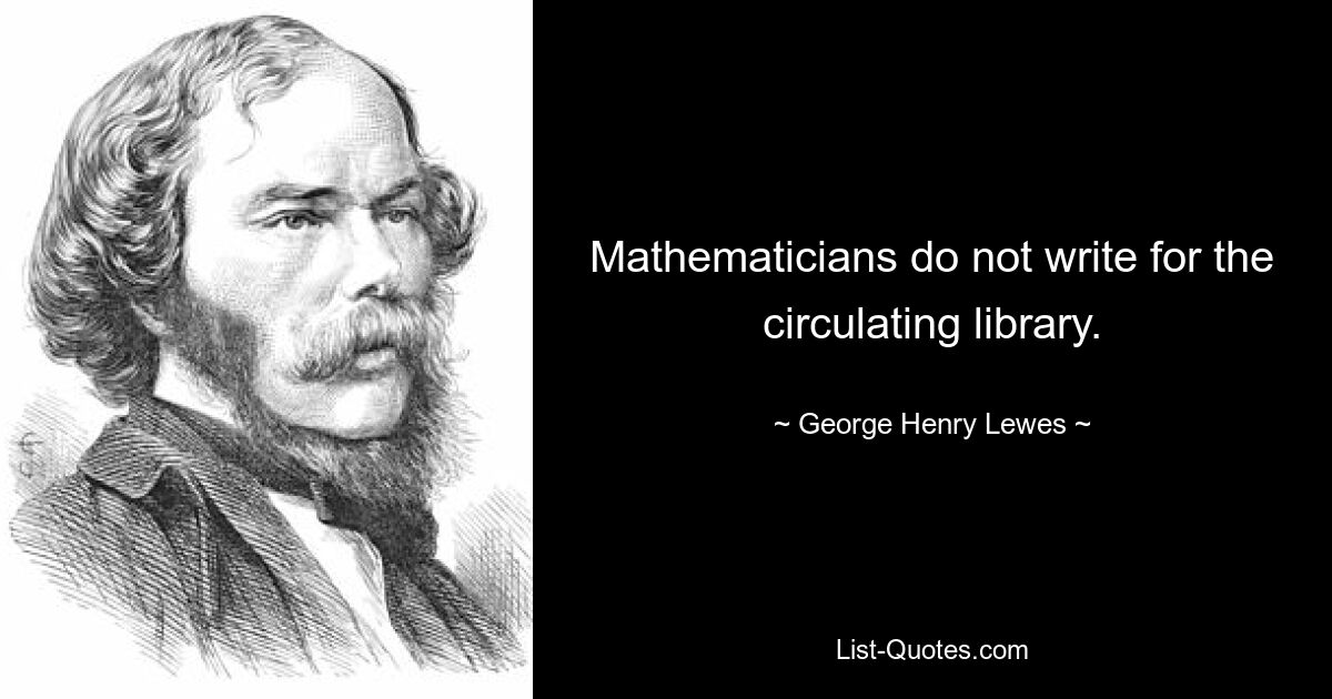 Математики не пишут для циркулирующей библиотеки. — © Джордж Генри Льюис 