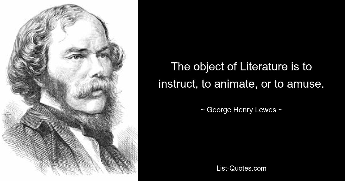 The object of Literature is to instruct, to animate, or to amuse. — © George Henry Lewes