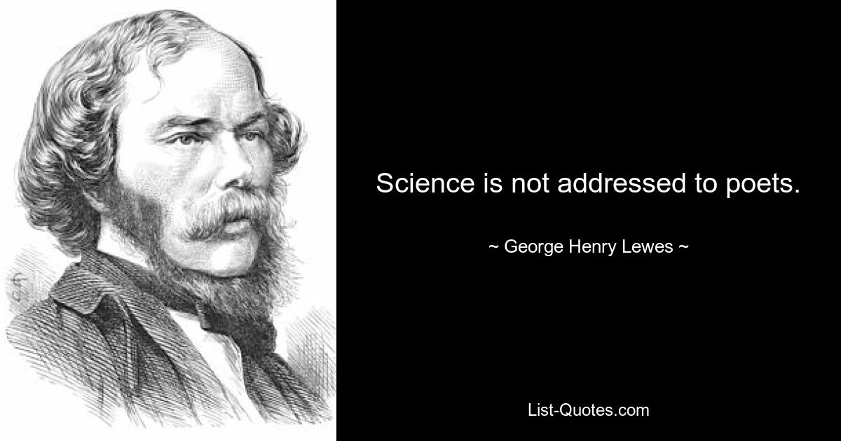 Science is not addressed to poets. — © George Henry Lewes