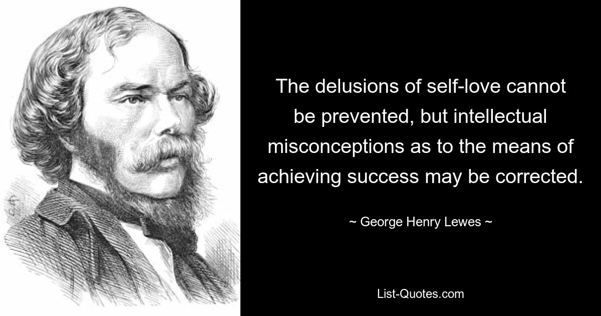 Der Wahn der Selbstliebe kann nicht verhindert werden, aber intellektuelle Missverständnisse über die Mittel zum Erfolg können korrigiert werden. — © George Henry Lewes 