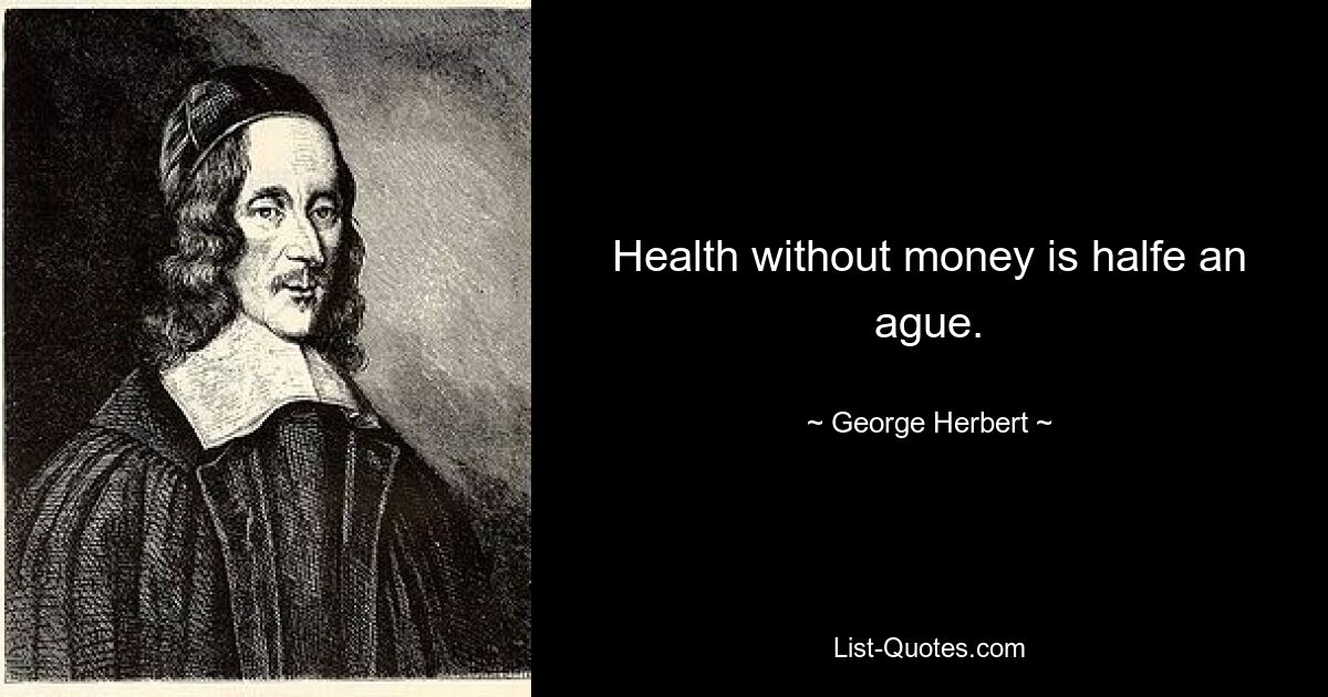 Health without money is halfe an ague. — © George Herbert