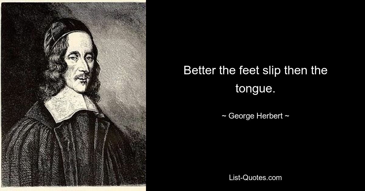 Better the feet slip then the tongue. — © George Herbert