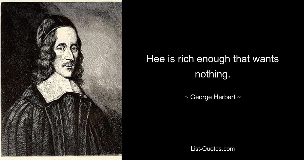 Hee is rich enough that wants nothing. — © George Herbert