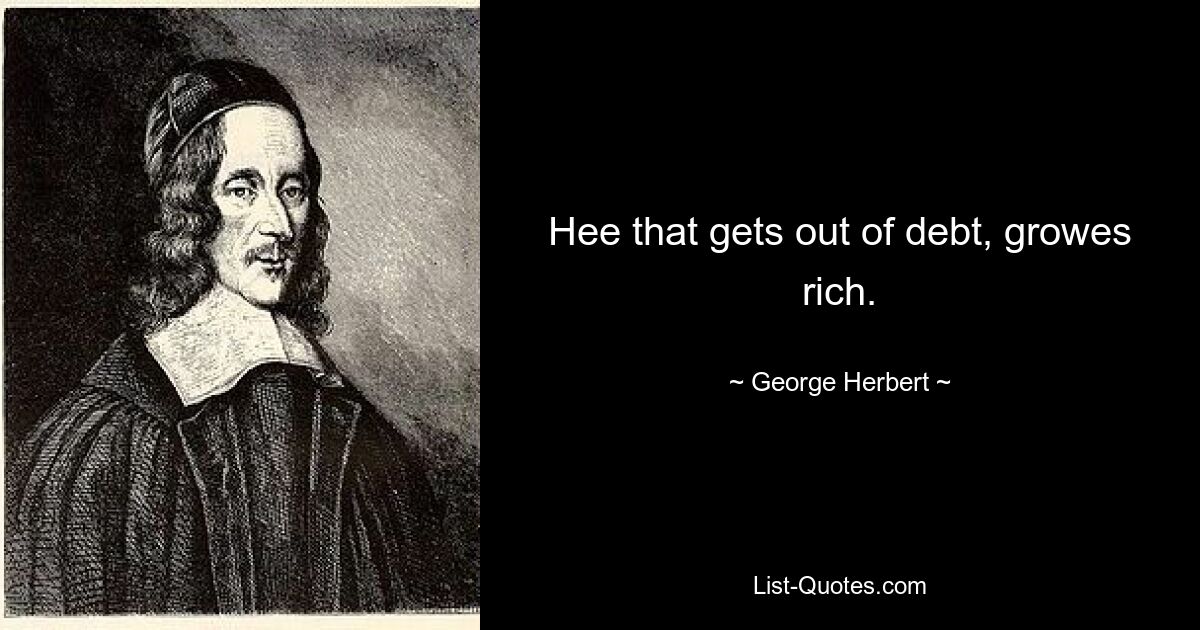 Hee that gets out of debt, growes rich. — © George Herbert