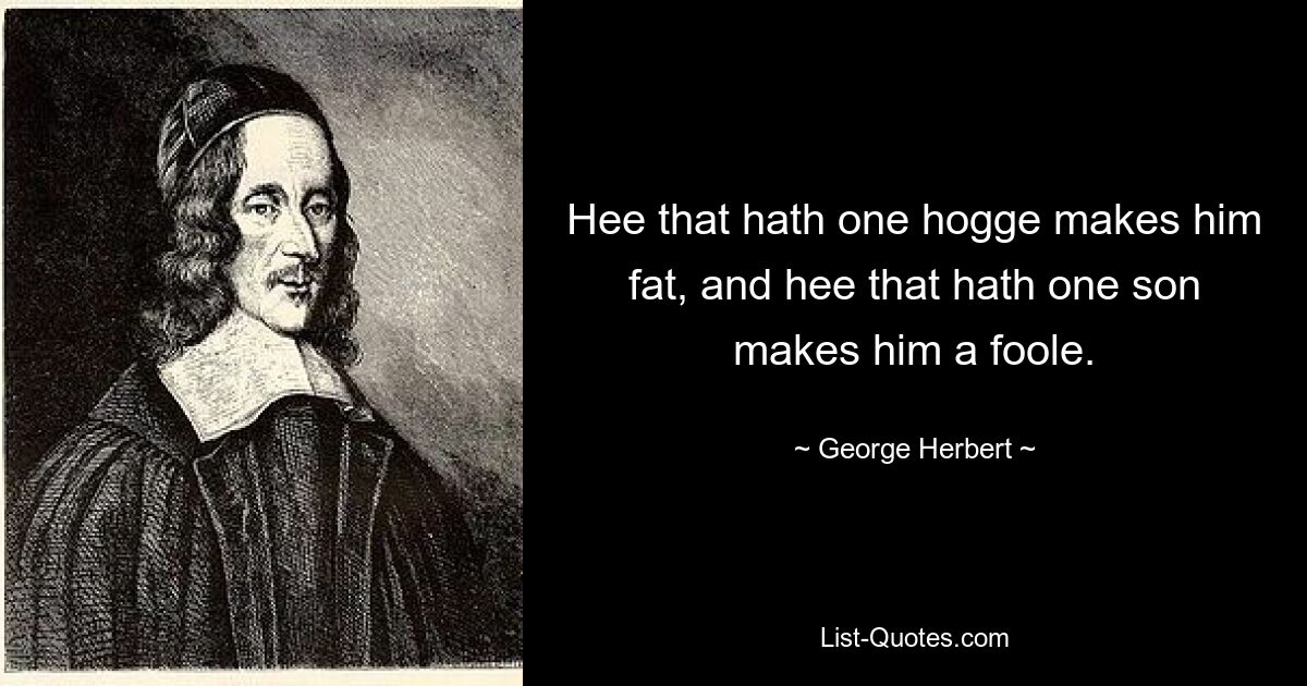 Hee that hath one hogge makes him fat, and hee that hath one son makes him a foole. — © George Herbert