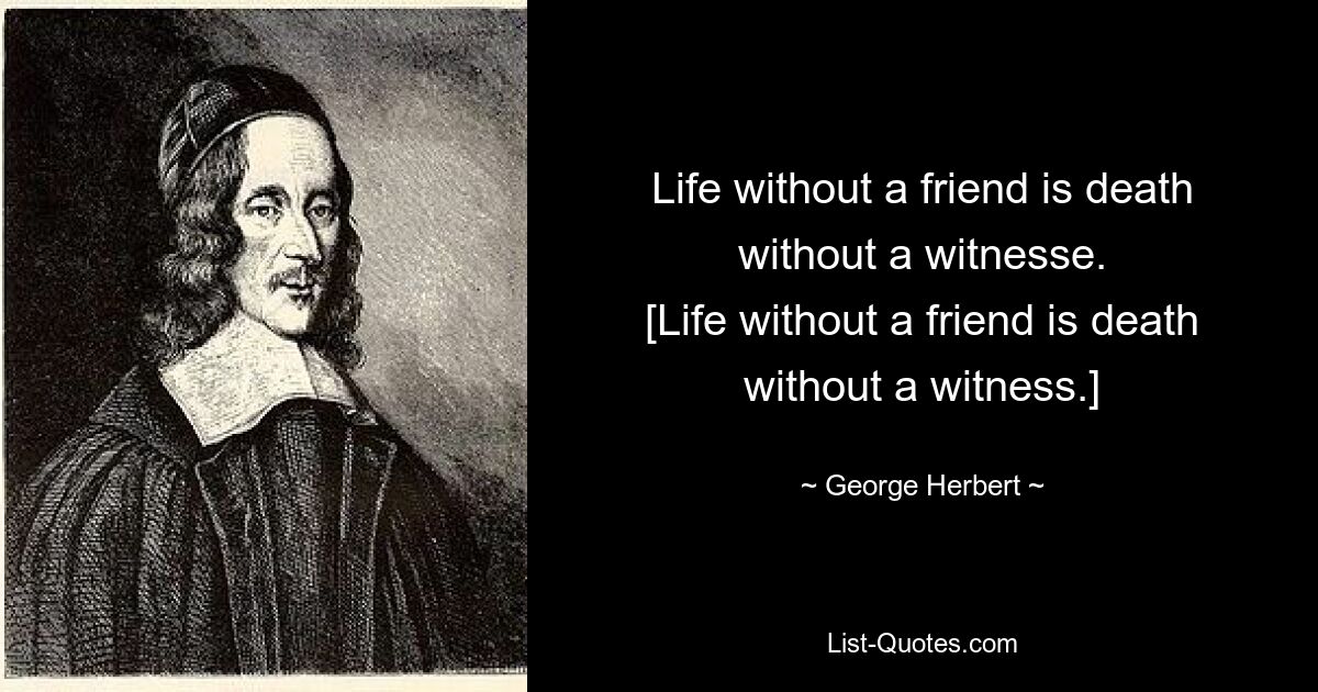 Life without a friend is death without a witnesse.
[Life without a friend is death without a witness.] — © George Herbert