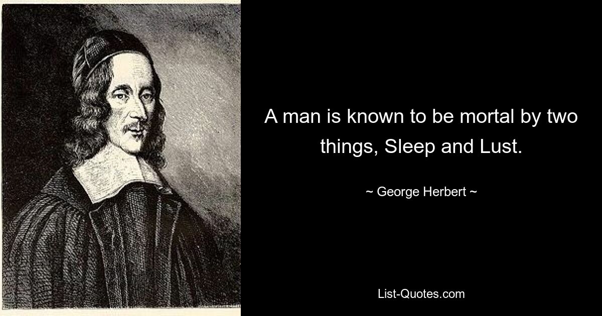 A man is known to be mortal by two things, Sleep and Lust. — © George Herbert