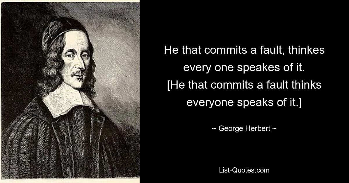 He that commits a fault, thinkes every one speakes of it.
[He that commits a fault thinks everyone speaks of it.] — © George Herbert