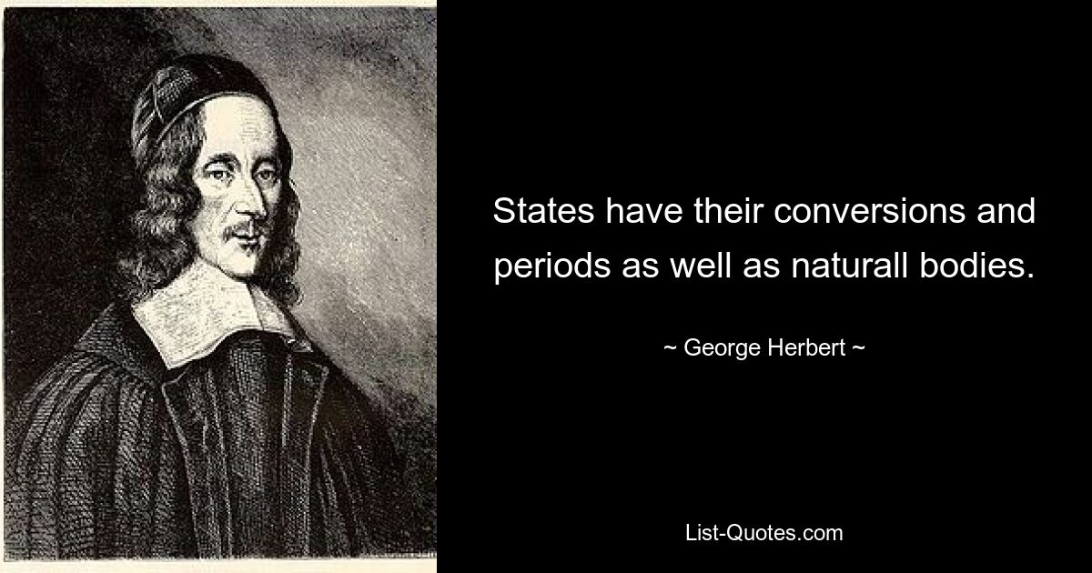 States have their conversions and periods as well as naturall bodies. — © George Herbert