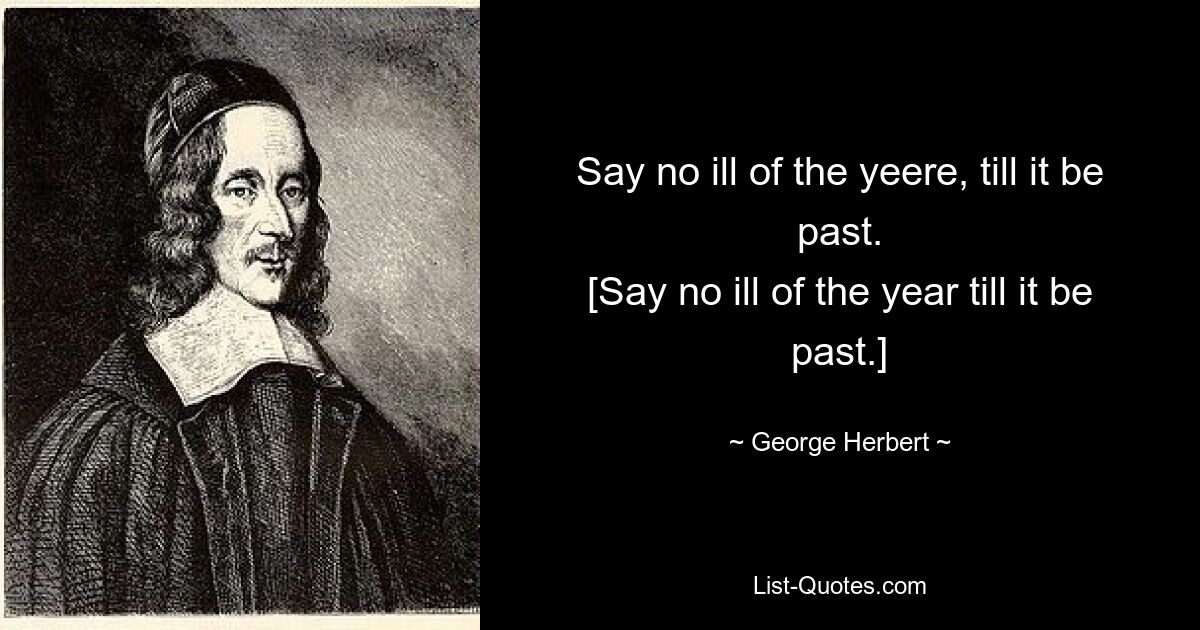 Say no ill of the yeere, till it be past.
[Say no ill of the year till it be past.] — © George Herbert