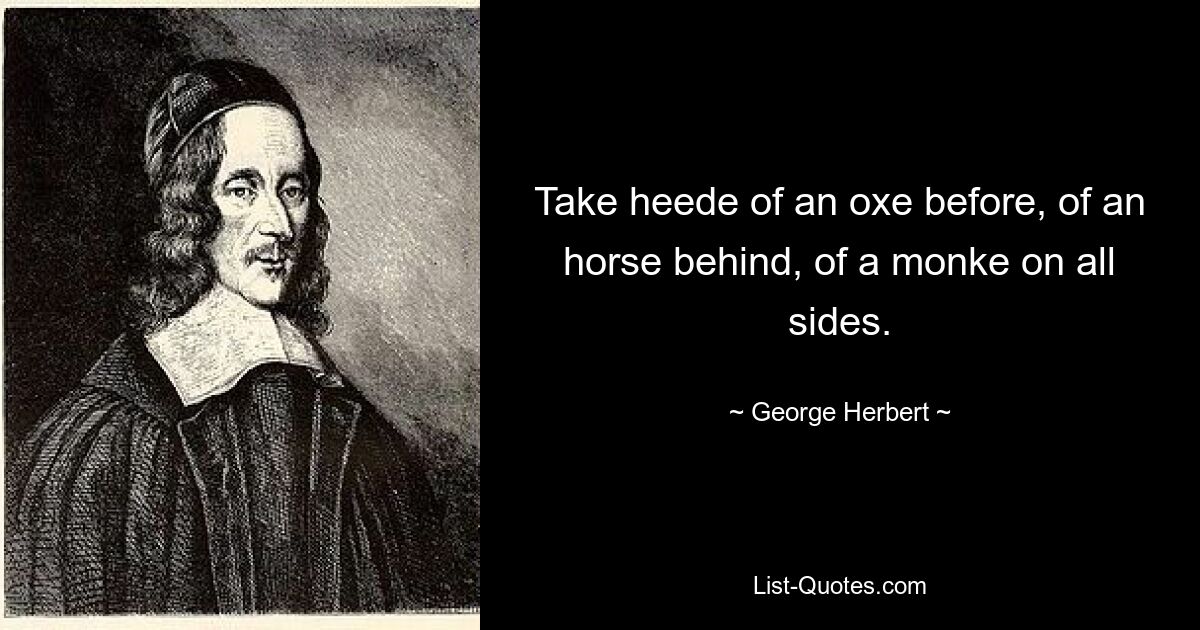 Take heede of an oxe before, of an horse behind, of a monke on all sides. — © George Herbert