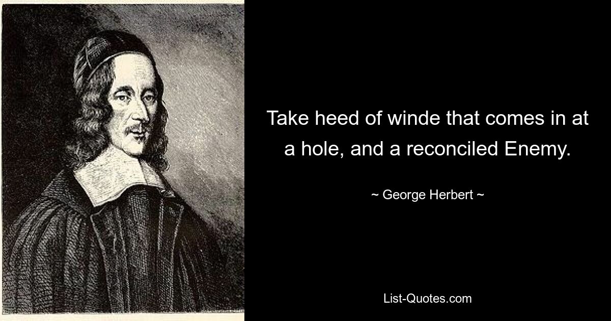 Take heed of winde that comes in at a hole, and a reconciled Enemy. — © George Herbert