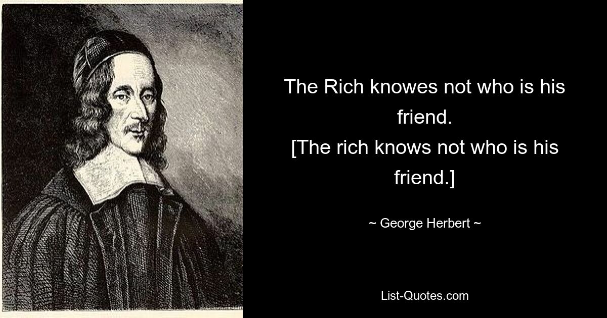 The Rich knowes not who is his friend.
[The rich knows not who is his friend.] — © George Herbert