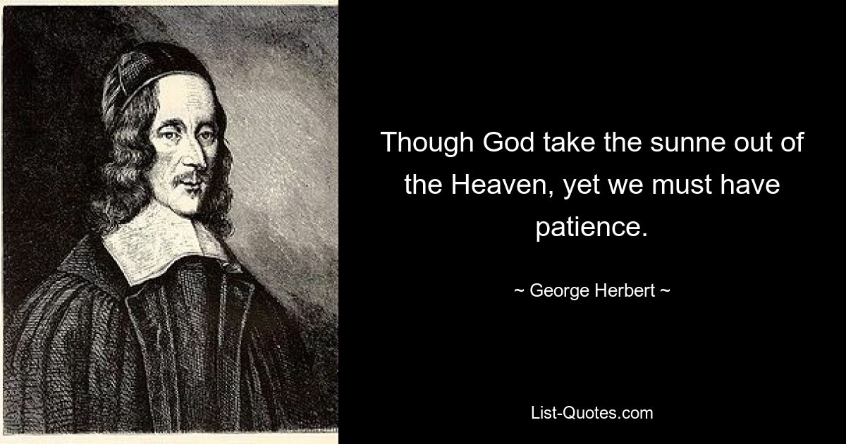 Though God take the sunne out of the Heaven, yet we must have patience. — © George Herbert