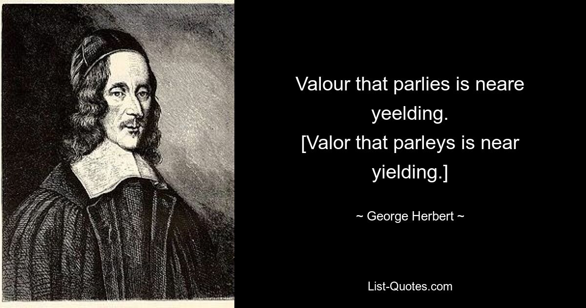 Valour that parlies is neare yeelding.
[Valor that parleys is near yielding.] — © George Herbert