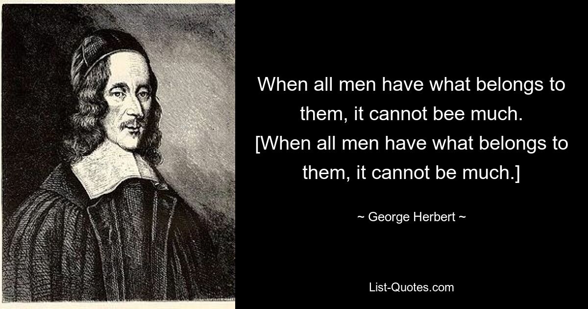 When all men have what belongs to them, it cannot bee much.
[When all men have what belongs to them, it cannot be much.] — © George Herbert