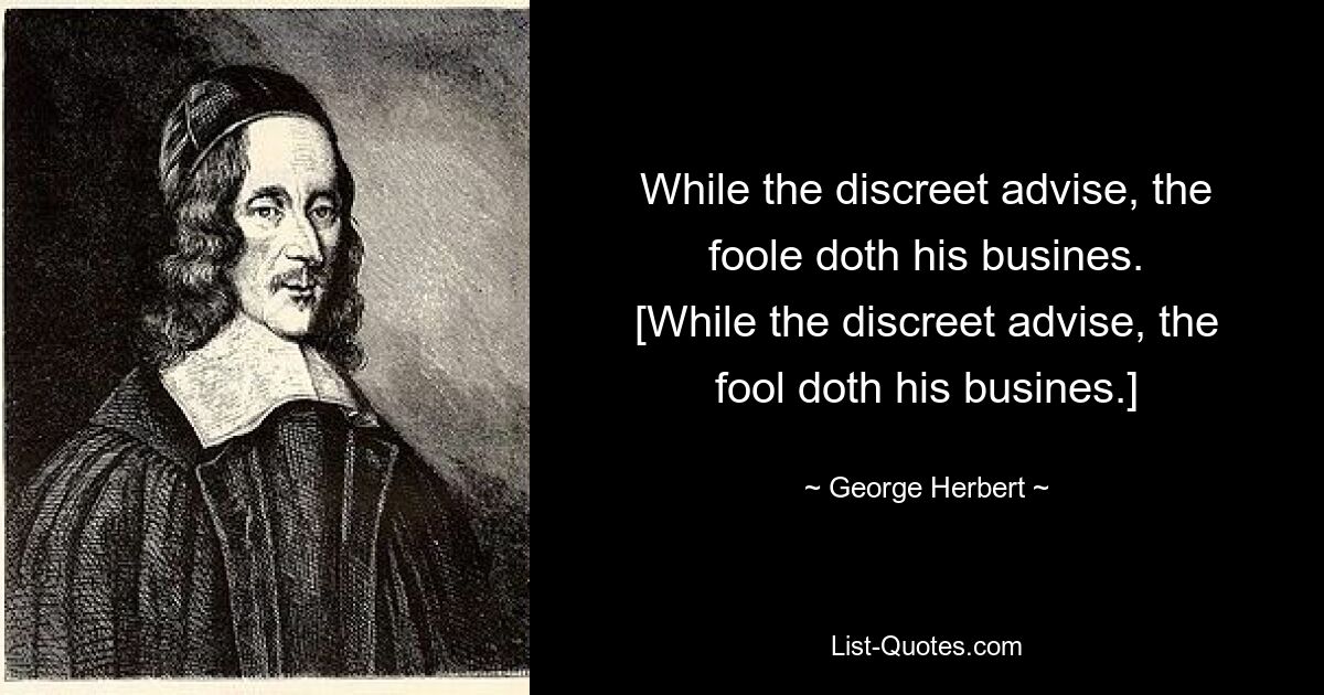 While the discreet advise, the foole doth his busines.
[While the discreet advise, the fool doth his busines.] — © George Herbert