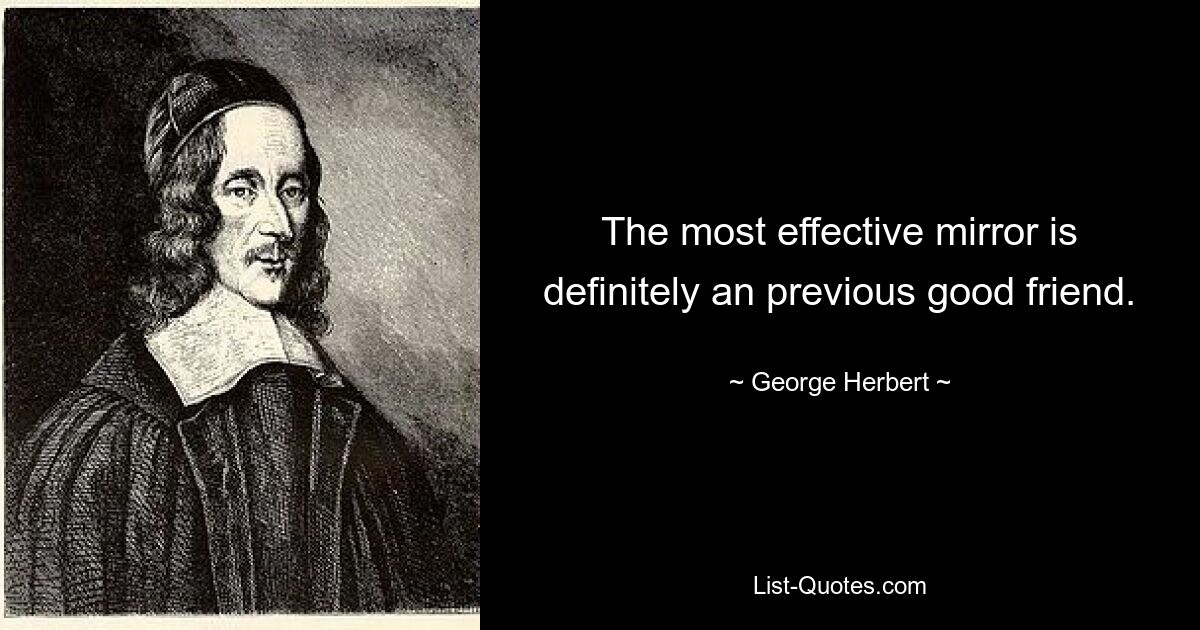 The most effective mirror is definitely an previous good friend. — © George Herbert