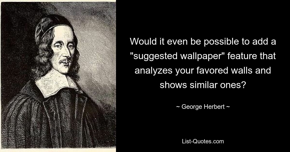 Would it even be possible to add a "suggested wallpaper" feature that analyzes your favored walls and shows similar ones? — © George Herbert