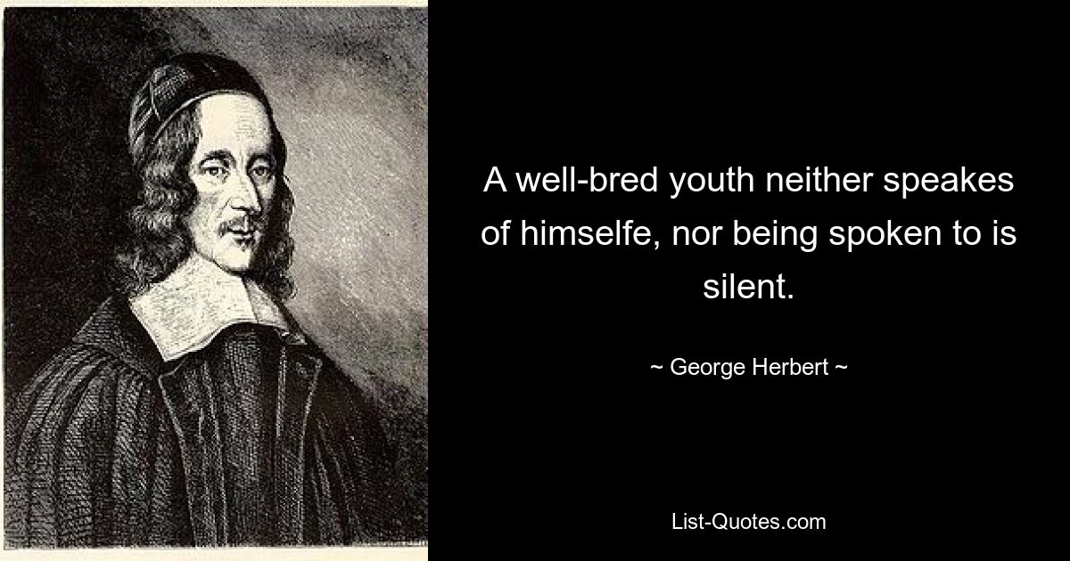 A well-bred youth neither speakes of himselfe, nor being spoken to is silent. — © George Herbert