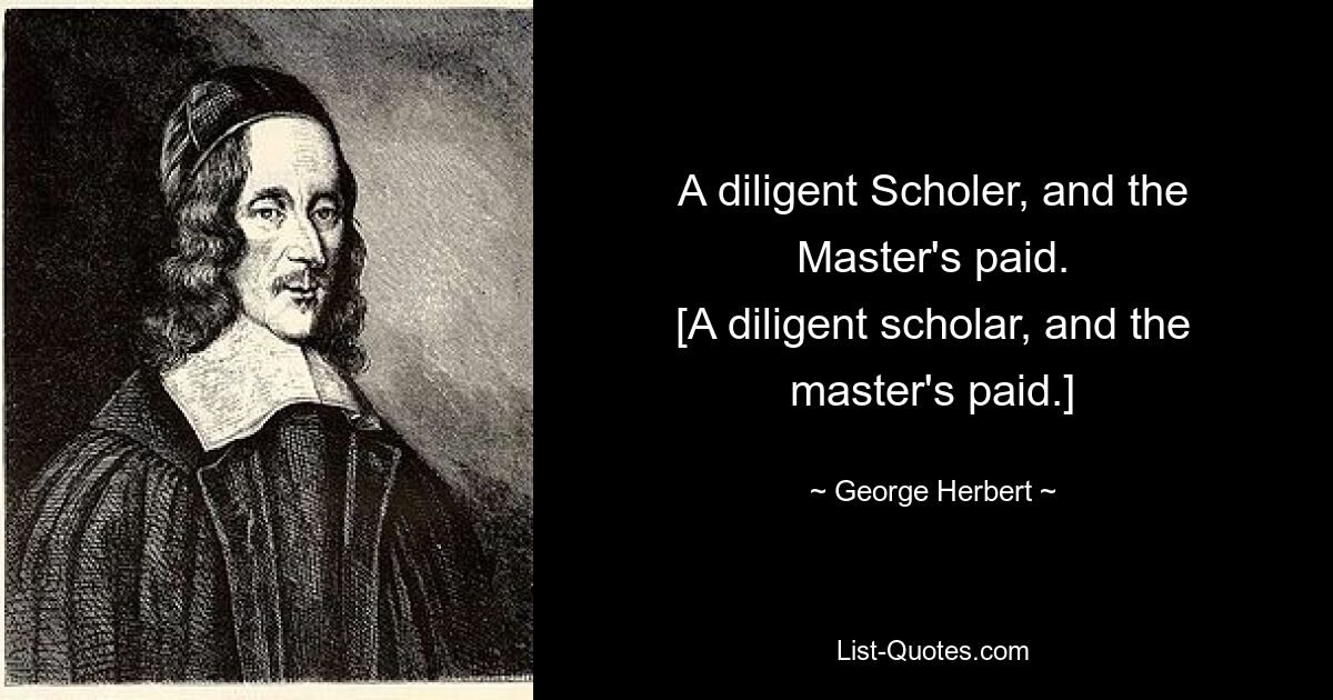 A diligent Scholer, and the Master's paid.
[A diligent scholar, and the master's paid.] — © George Herbert