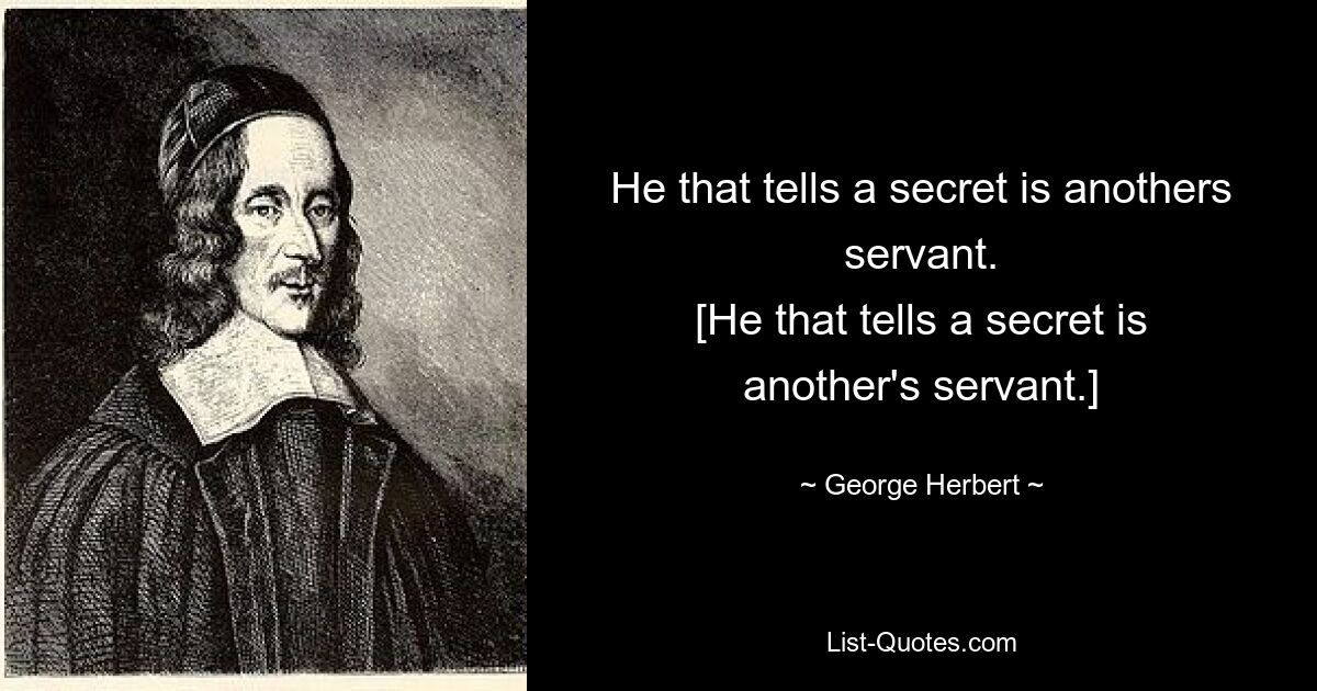 He that tells a secret is anothers servant.
[He that tells a secret is another's servant.] — © George Herbert