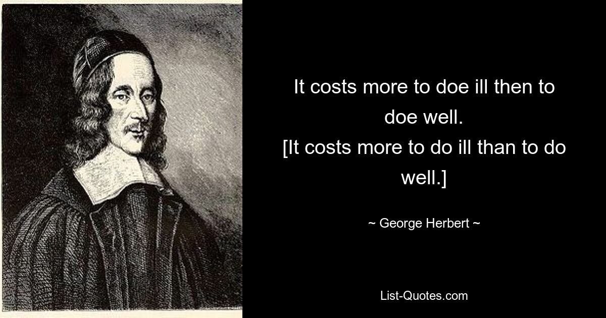 It costs more to doe ill then to doe well.
[It costs more to do ill than to do well.] — © George Herbert