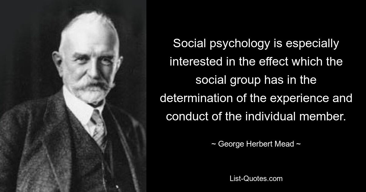 Social psychology is especially interested in the effect which the social group has in the determination of the experience and conduct of the individual member. — © George Herbert Mead