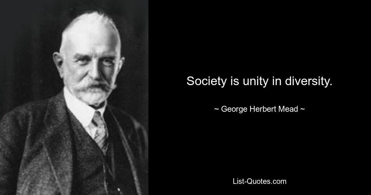 Society is unity in diversity. — © George Herbert Mead