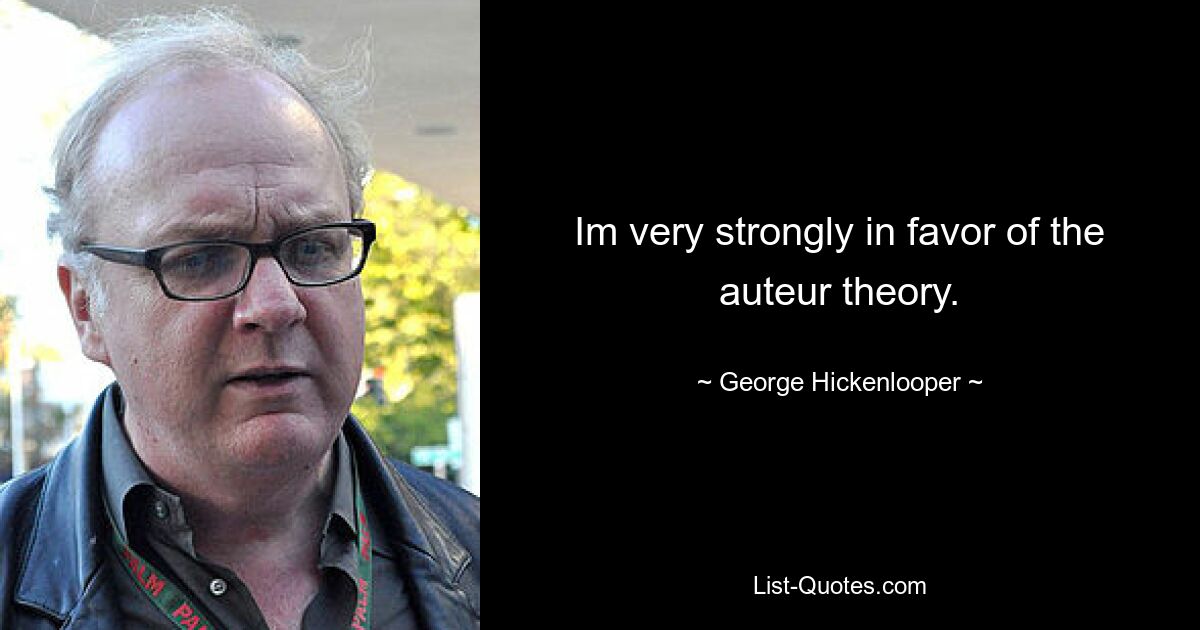 Im very strongly in favor of the auteur theory. — © George Hickenlooper