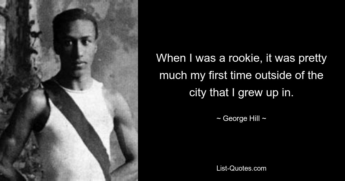 When I was a rookie, it was pretty much my first time outside of the city that I grew up in. — © George Hill