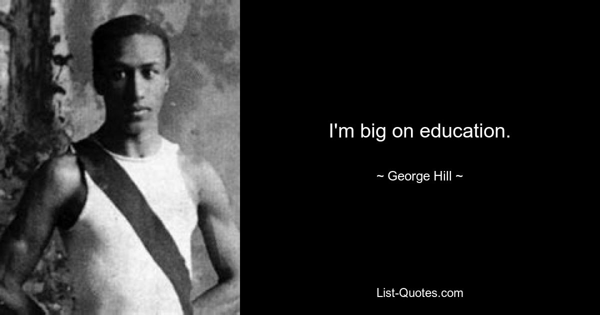 I'm big on education. — © George Hill