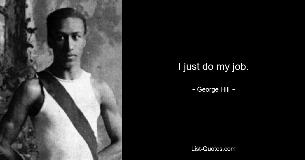 I just do my job. — © George Hill