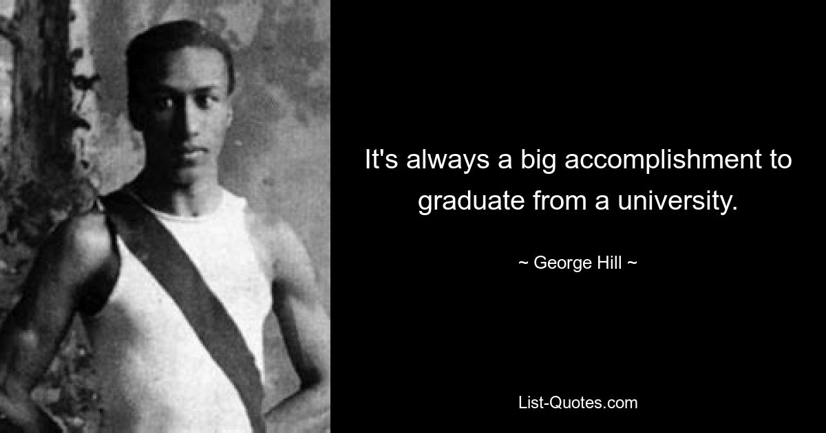 It's always a big accomplishment to graduate from a university. — © George Hill