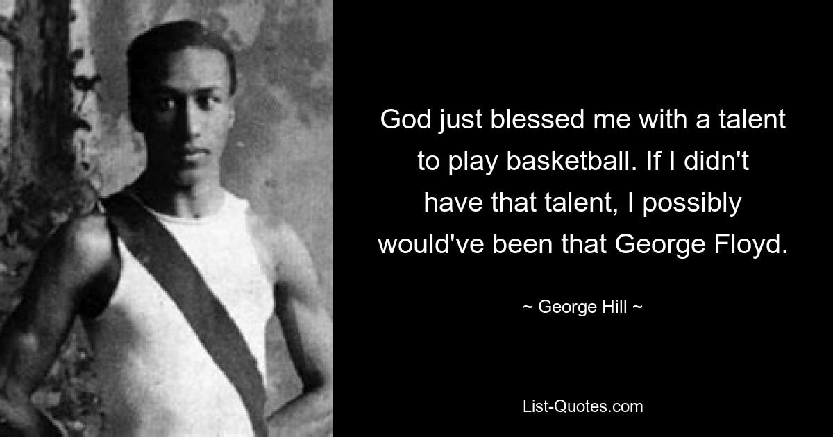 God just blessed me with a talent to play basketball. If I didn't have that talent, I possibly would've been that George Floyd. — © George Hill