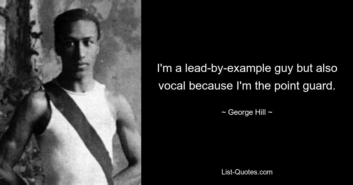 I'm a lead-by-example guy but also vocal because I'm the point guard. — © George Hill