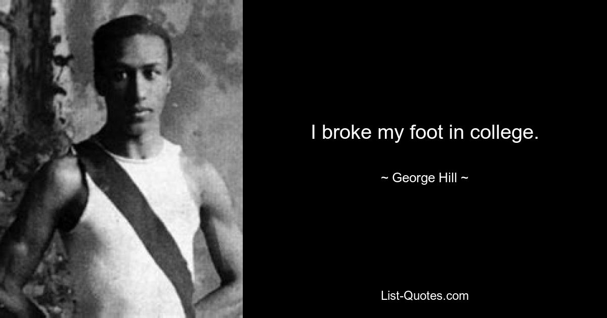 I broke my foot in college. — © George Hill