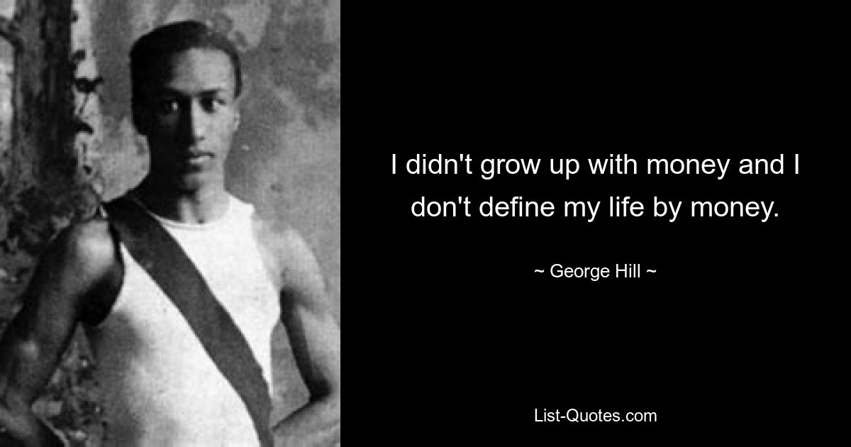 I didn't grow up with money and I don't define my life by money. — © George Hill