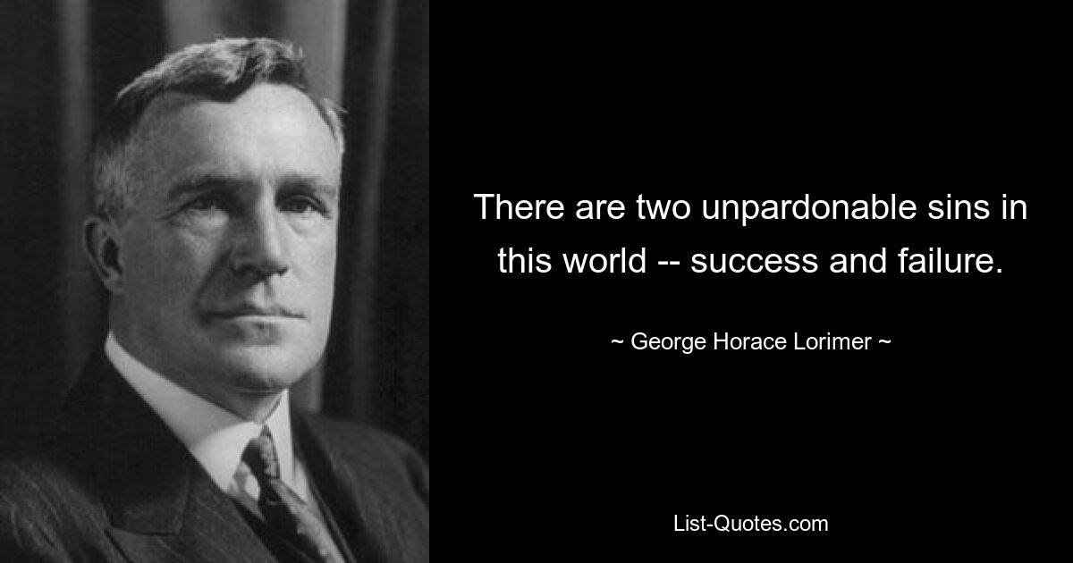 There are two unpardonable sins in this world -- success and failure. — © George Horace Lorimer